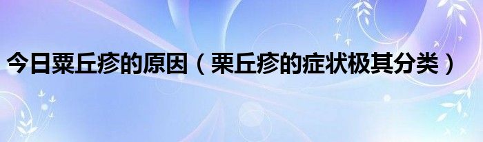 今日粟丘疹的原因(栗丘疹的症状极其分类)