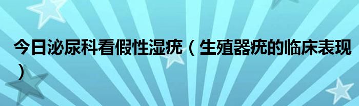 今日泌尿科看假性湿疣(生殖器疣的临床表现)