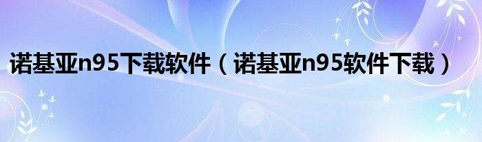 诺基亚n95下载软件(诺基亚n95软件下载)