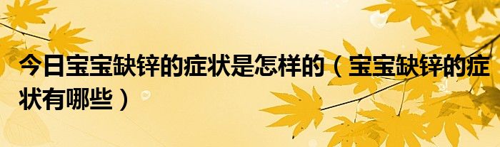 今日宝宝缺锌的症状是怎样的(宝宝缺锌的症状有哪些)