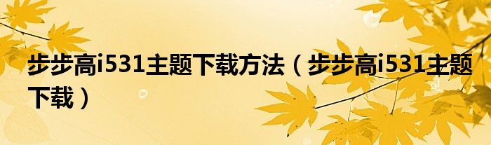步步高i531主题下载方法(步步高i531主题下载)