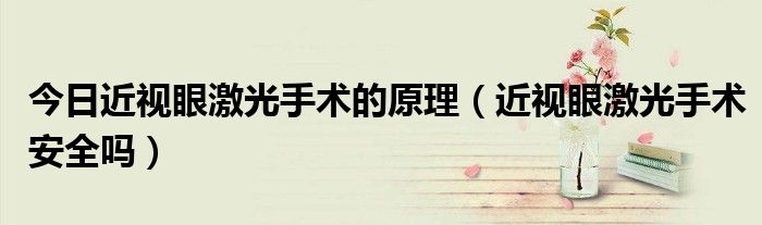 今日近视眼激光手术的原理(近视眼激光手术安全吗)