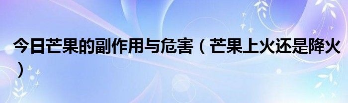今日芒果的副作用与危害(芒果上火还是降火)