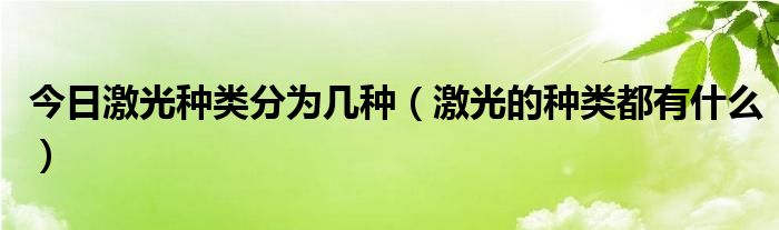 今日激光种类分为几种(激光的种类都有什么)