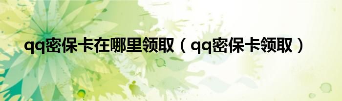 qq密保卡在哪里领取(qq密保卡领取)
