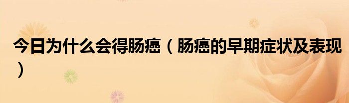 今日为什么会得肠癌(肠癌的早期症状及表现)