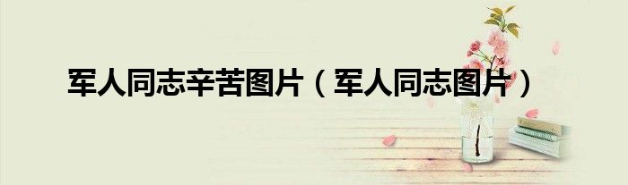 军人同志辛苦图片(军人同志图片)