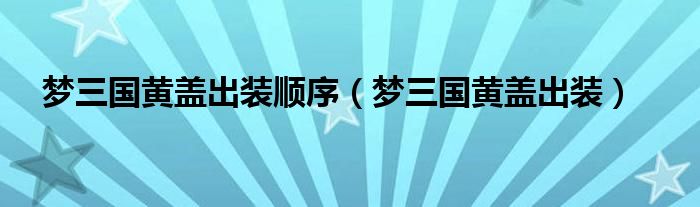 梦三国黄盖出装顺序(梦三国黄盖出装)
