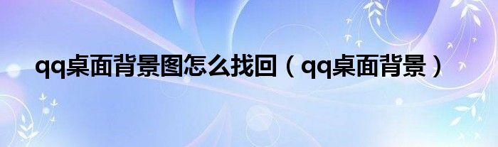qq桌面背景图怎么找回(qq桌面背景)