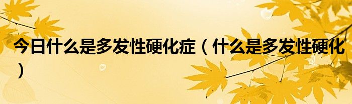 今日什么是多发性硬化症(什么是多发性硬化)