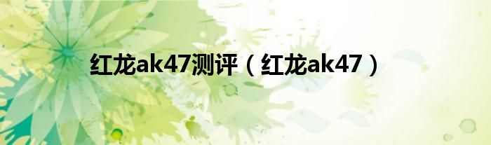 红龙ak47测评(红龙ak47)