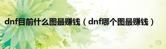 dnf目前什么图最赚钱(dnf哪个图最赚钱)