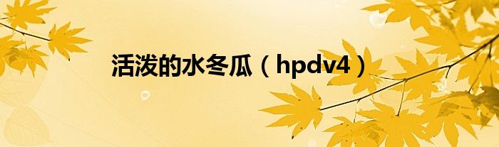 活泼的水冬瓜(hpdv4)