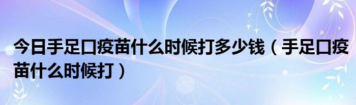 今日手足口疫苗什么时候打多少钱(手足口疫苗什么时候打)