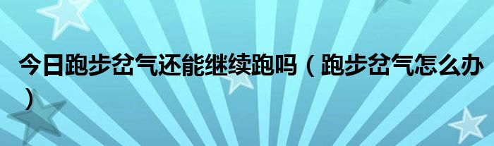 今日跑步岔气还能继续跑吗(跑步岔气怎么办)
