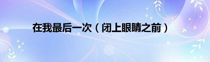 在我最后一次(闭上眼睛之前)