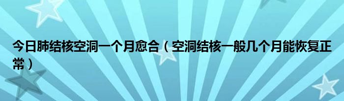 今日肺结核空洞一个月愈合(空洞结核一般几个月能恢复正常)