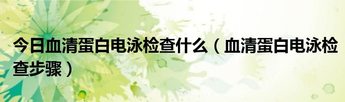 今日血清蛋白电泳检查什么(血清蛋白电泳检查步骤)