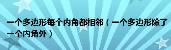 一个多边形每个内角都相邻(一个多边形除了一个内角外)