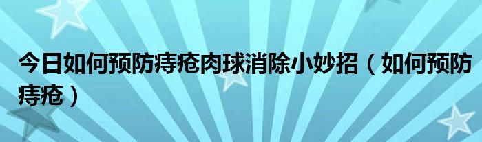 今日如何预防痔疮肉球消除小妙招(如何预防痔疮)