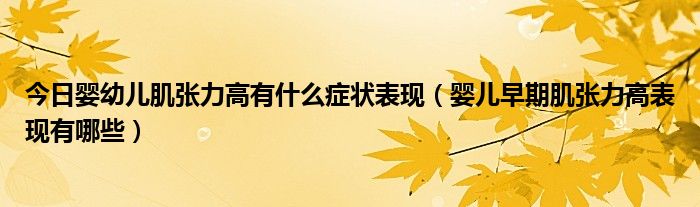 今日婴幼儿肌张力高有什么症状表现(婴儿早期肌张力高表现有哪些)