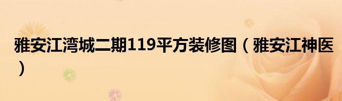 雅安江湾城二期119平方装修图(雅安江神医)