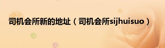 司机会所新的地址(司机会所sijhuisuo)