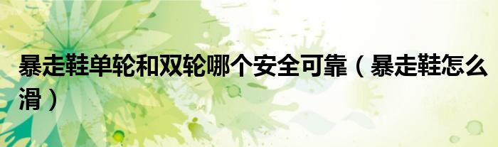 暴走鞋单轮和双轮哪个安全可靠(暴走鞋怎么滑)
