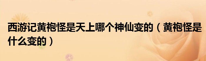西游记黄袍怪是天上哪个神仙变的(黄袍怪是什么变的)