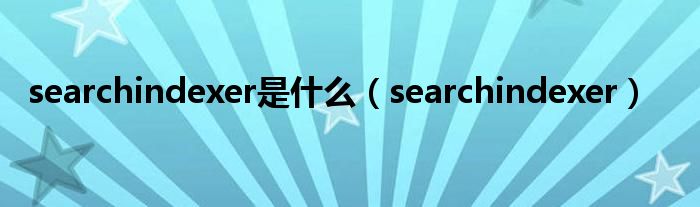 searchindexer是什么(searchindexer)