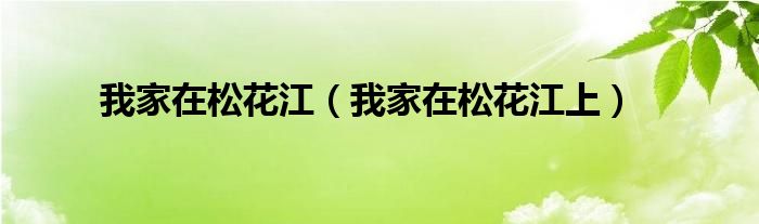 我家在松花江(我家在松花江上)