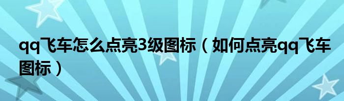 qq飞车怎么点亮3级图标(如何点亮qq飞车图标)