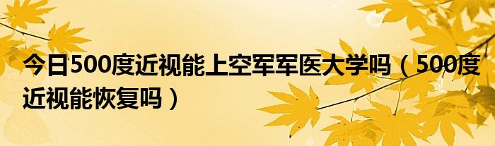 今日500度近视能上空军军医大学吗(500度近视能恢复吗)