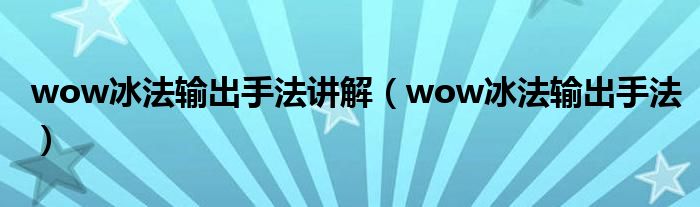wow冰法输出手法讲解(wow冰法输出手法)