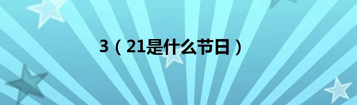 3（21是什么节日）