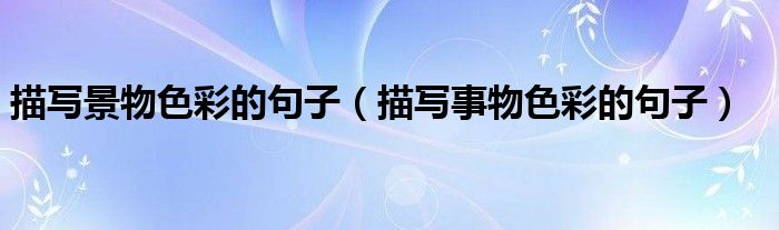 描写景物色彩的句子(描写事物色彩的句子)