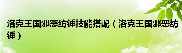 洛克王国邪恶纺锤技能搭配(洛克王国邪恶纺锤)