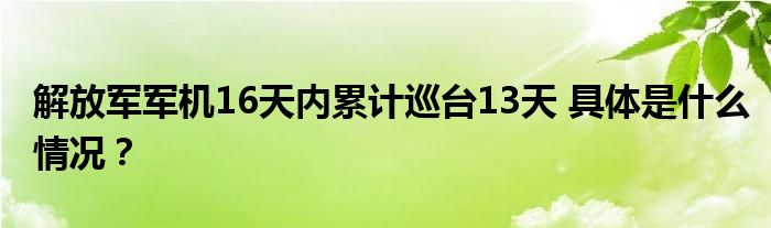 解放军军机16天内累计巡台13天 具体是什么情况？