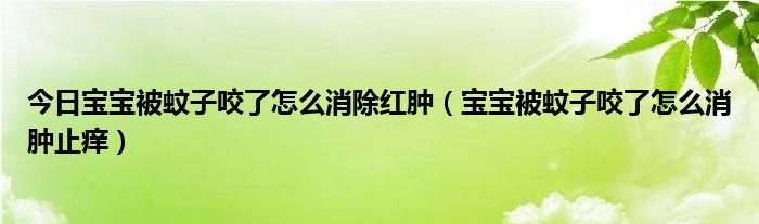 今日宝宝被蚊子咬了怎么消除红肿(宝宝被蚊子咬了怎么消肿止痒)