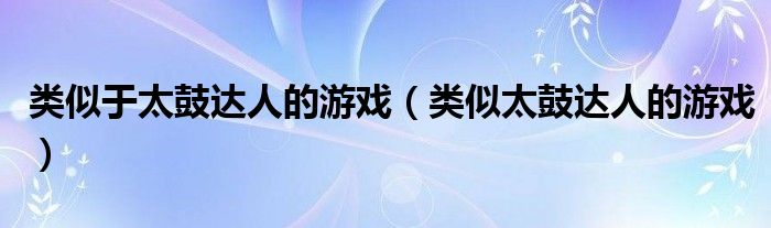 类似于太鼓达人的游戏(类似太鼓达人的游戏)