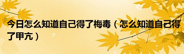今日怎么知道自己得了梅毒(怎么知道自己得了甲亢)
