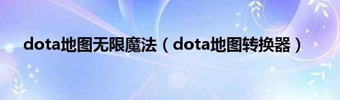 dota地图无限魔法(dota地图转换器)