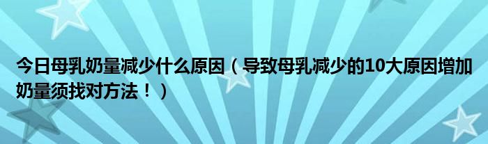 今日母乳奶量减少什么原因(导致母乳减少的10大原因增加奶量须找对方法!)