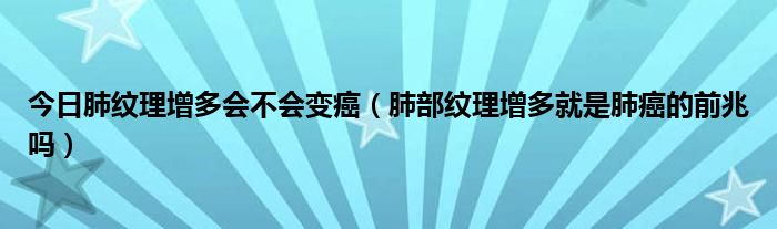 今日肺纹理增多会不会变癌(肺部纹理增多就是肺癌的前兆吗)