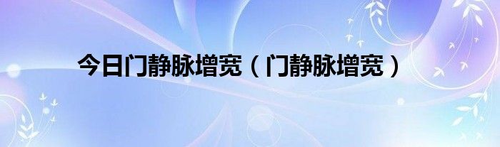 今日门静脉增宽(门静脉增宽)
