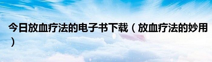 今日放血疗法的电子书下载(放血疗法的妙用)