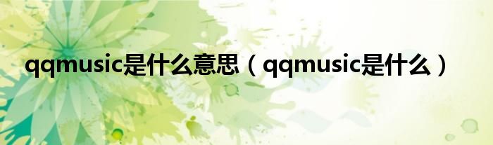 qqmusic是什么意思(qqmusic是什么)