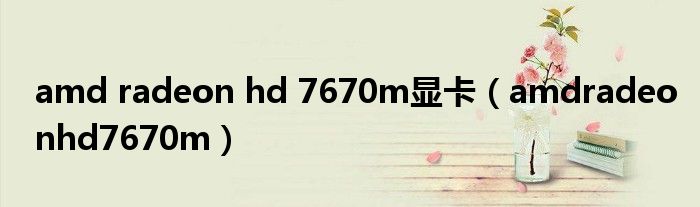 amd radeon hd 7670m显卡(amdradeonhd7670m)