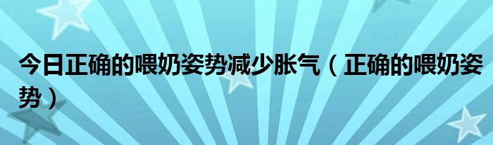 今日正确的喂奶姿势减少胀气(正确的喂奶姿势)