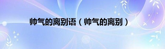帅气的离别语（帅气的离别）